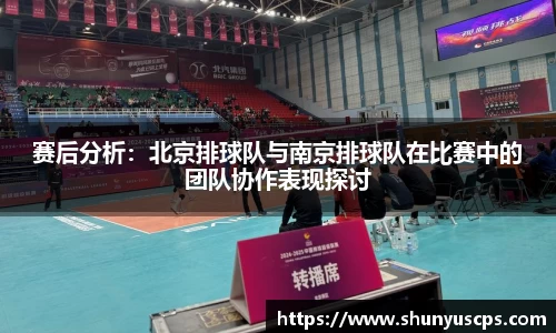 赛后分析：北京排球队与南京排球队在比赛中的团队协作表现探讨