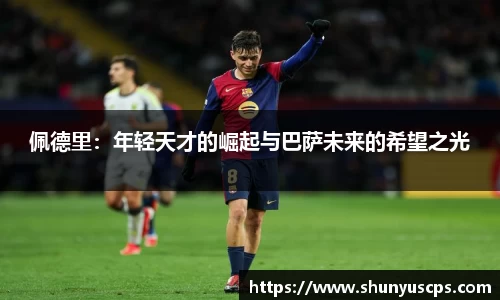 佩德里：年轻天才的崛起与巴萨未来的希望之光